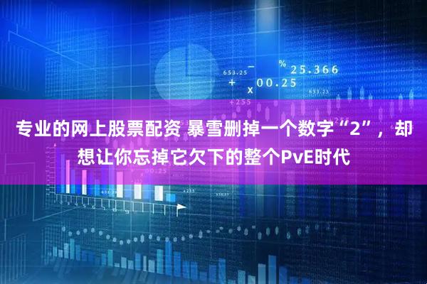 专业的网上股票配资 暴雪删掉一个数字“2”，却想让你忘掉它欠下的整个PvE时代