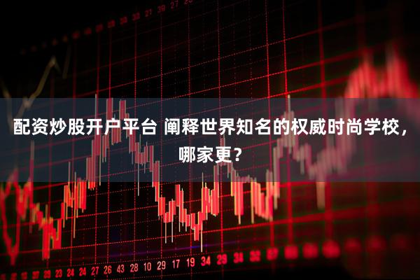 配资炒股开户平台 阐释世界知名的权威时尚学校，哪家更？