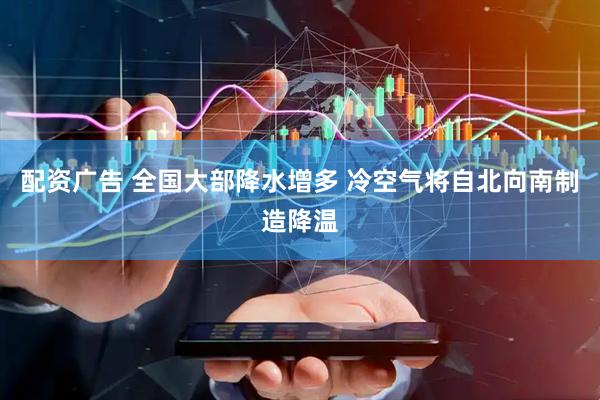 配资广告 全国大部降水增多 冷空气将自北向南制造降温
